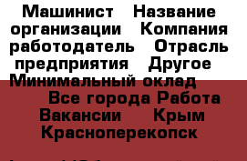 Машинист › Название организации ­ Компания-работодатель › Отрасль предприятия ­ Другое › Минимальный оклад ­ 21 000 - Все города Работа » Вакансии   . Крым,Красноперекопск